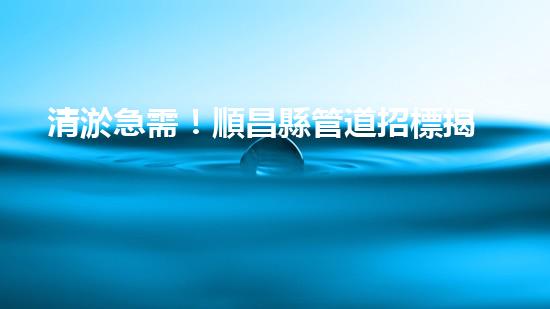 清淤急需！順昌縣管道招標揭曉，誰能為城市暢通貢獻一份力量？